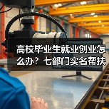 高校毕业生就业创业怎么办?七部门实名帮扶与岗位招录新政详解(图2) 高校毕业生就业创业怎么办?七部门实名帮扶与岗位招录新政详解(图2)