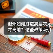 温州如何打造高层次人才高地?这些政策吸引你吗(图4) 温州如何打造高层次人才高地?这些政策吸引你吗(图4)