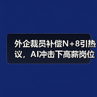 外企裁员补偿N+8引热议，AI冲击下高薪岗位首当其冲（图2）