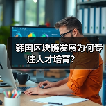 韩国区块链发展为何专注人才培育?(图1) 韩国区块链发展为何专注人才培育?(图1)