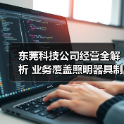 东莞科技公司经营全解析 业务覆盖照明器具制造销售(图1) 东莞科技公司经营全解析 业务覆盖照明器具制造销售(图1)