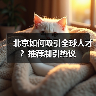 北京如何吸引全球人才?推荐制引热议(图1) 北京如何吸引全球人才?推荐制引热议(图1)