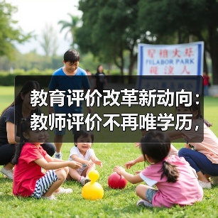 教育评价改革新动向:教师评价不再唯学历,人才帽子指标取消?(图3) 教育评价改革新动向:教师评价不再唯学历,人才帽子指标取消?(图3)