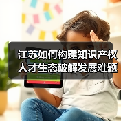 江苏如何构建知识产权人才生态破解发展难题(图2) 江苏如何构建知识产权人才生态破解发展难题(图2)