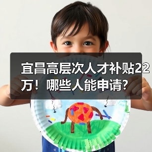 宜昌高层次人才补贴22万!哪些人能申请?(图4) 宜昌高层次人才补贴22万!哪些人能申请?(图4)