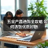 五金产品选购全攻略 如何选到优质好物（图3）