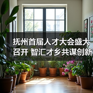 抚州首届人才大会盛大召开 智汇才乡共谋创新发展(图4) 抚州首届人才大会盛大召开 智汇才乡共谋创新发展(图4)
