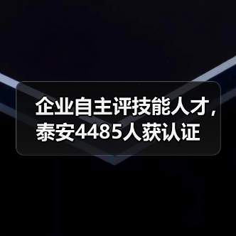 企业自主评技能人才,泰安4485人获认证(图1) 企业自主评技能人才,泰安4485人获认证(图1)