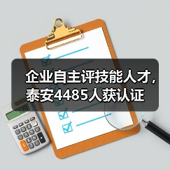 企业自主评技能人才,泰安4485人获认证(图3) 企业自主评技能人才,泰安4485人获认证(图3)