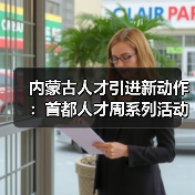 内蒙古人才引进新动作:首都人才周系列活动启动(图3) 内蒙古人才引进新动作:首都人才周系列活动启动(图3)