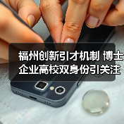 福州创新引才机制 博士企业高校双身份引关注(图2) 福州创新引才机制 博士企业高校双身份引关注(图2)