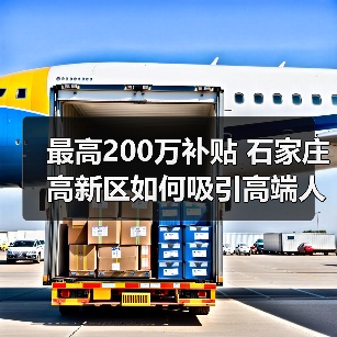最高200万补贴 石家庄高新区如何吸引高端人才?(图1) 最高200万补贴 石家庄高新区如何吸引高端人才?(图1)