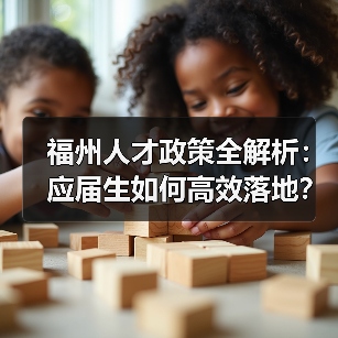 福州人才政策全解析:应届生如何高效落地?(图2) 福州人才政策全解析:应届生如何高效落地?(图2)
