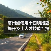 常州如何用十四项措施提升乡土人才技能?揭秘乡村振兴新引擎(图1) 常州如何用十四项措施提升乡土人才技能?揭秘乡村振兴新引擎(图1)