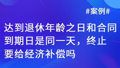 劳动合同终止与经济补偿争议解析：退休年龄与合同期满重合情形